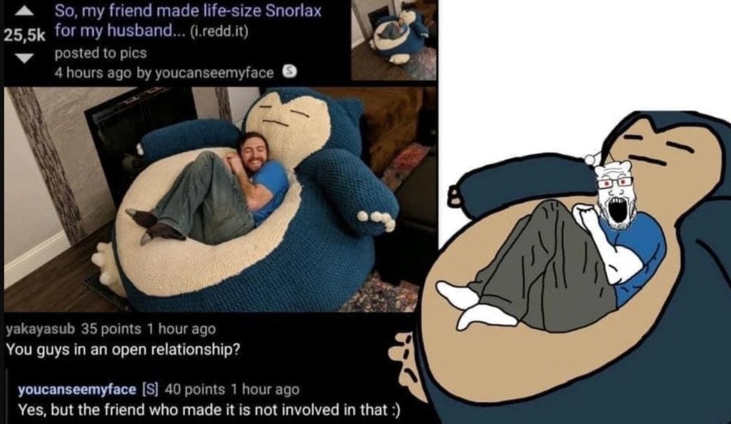 4 So, my friend made life-size Snorlax for my husband... (i.redd.it) 4 posted to pics 4 hours ago youcanseemyface a 2. yakayasub 35 points 1 hour ago You guys in an open relationship? youcanseemyface 