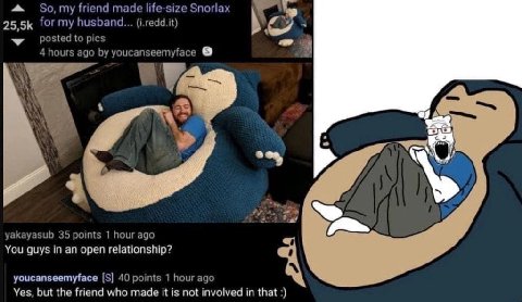 4 So, my friend made life-size Snorlax for my husband... (i.redd.it) 4 posted to pics 4 hours ago youcanseemyface a 2. yakayasub 35 points 1 hour ago You guys in an open relationship? youcanseemyface 