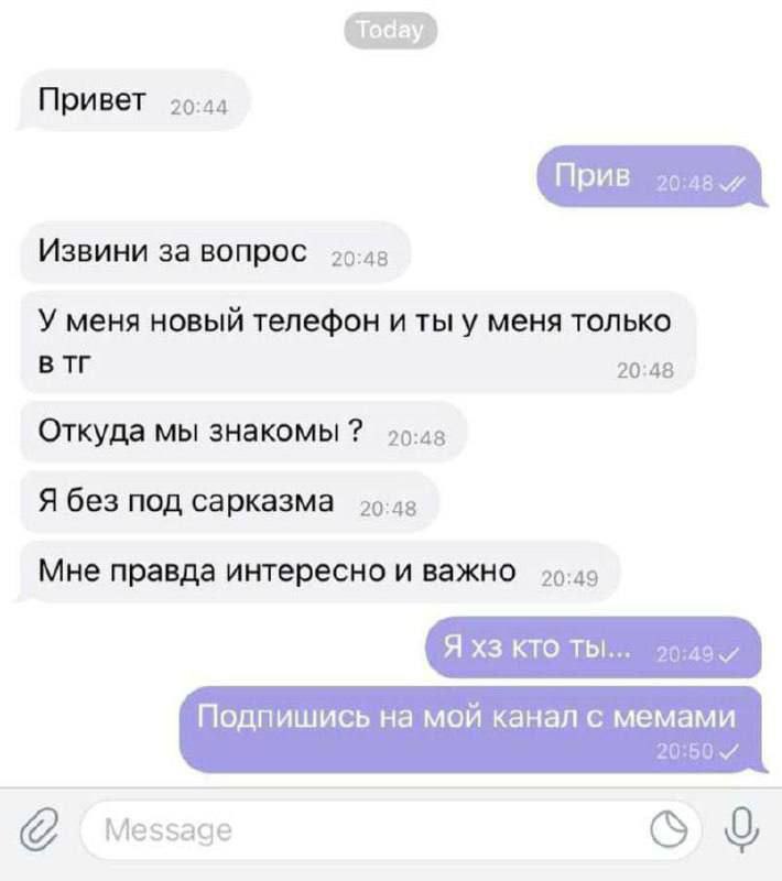 Привет Извини за вопрос 25.48 У меня новый телефон и ты у меня только 20:48 Откуда мы знакомы Я без под сарказма Мне правда интересно и важно 29.49 Я кто Подпишись на мой канал с мемами 20:50 Message 