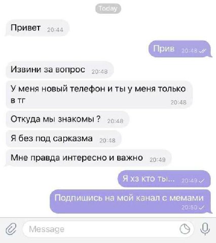 Привет Извини за вопрос 25.48 У меня новый телефон и ты у меня только 20:48 Откуда мы знакомы Я без под сарказма Мне правда интересно и важно 29.49 Я кто Подпишись на мой канал с мемами 20:50 Message 