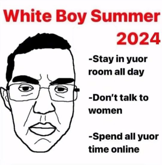 White Boy Summer 2024 -Stay in yuor room all day -Don't talk to women -Spend all yuor time online