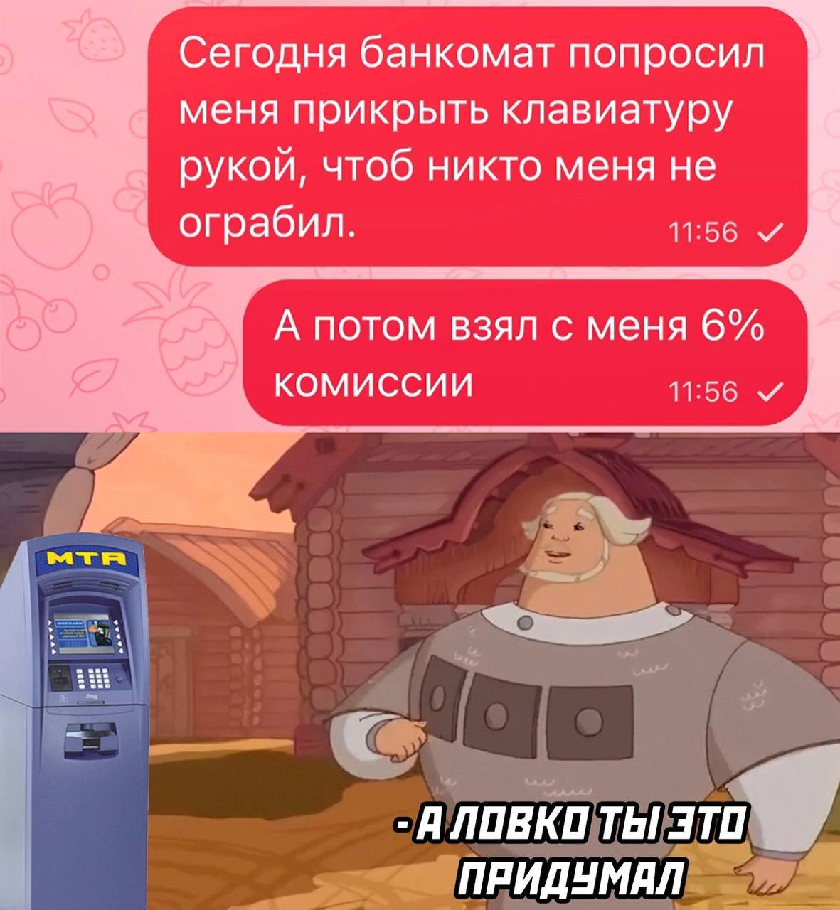 Сегодня банкомат попросил меня прикрыть клавиатуру рукой, чтоб никто меня не ограбил 11:56 А потом взял с меня 6% комиссии 11:56 АЛОВКО ТЫ 3 ПРИДУМАЛ