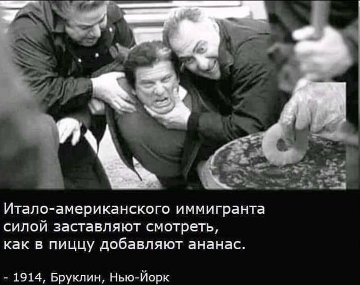 и Итало-американского иммигранта силой заставляют смотреть, как в пиццу добавляют ананас. 1914, Бруклин, Нью-Йорк
