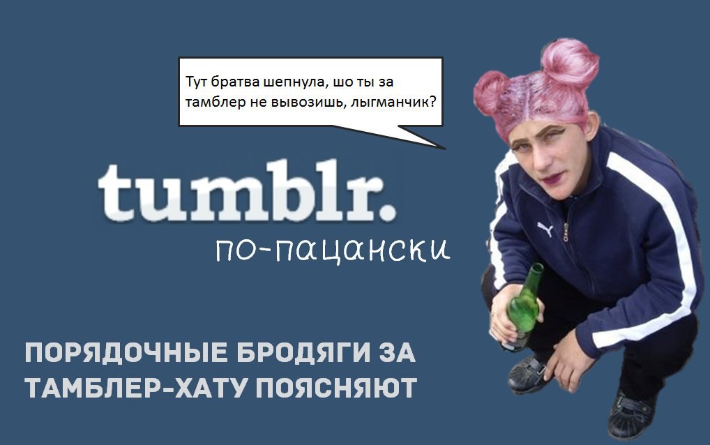 тамблер не вывозишь, лыгманчик? a tumblr. по-пацански ПОРЯДОЧНЫЕ БРОДЯГИ ЗА ТАМБЛЕР-ХАТУ ПОЯСНЯЮТ