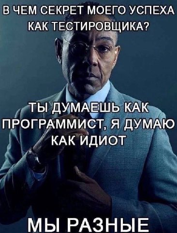 В ЧЕМ СЕКРЕТ МОЕГО УСПЕХА КАК ТЕСТИРОВЩИКА? ТЫ ДУМАЕШЬ КАК ПРОГРАММИСТ, Я ДУМАЮ КАК ИДИОТ МЫ РАЗНЫЕ
