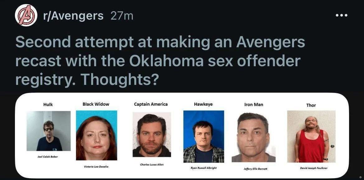 eee r/Avengers Second attempt at making an Avengers recast with the Oklahoma sex offender registry. Thoughts? Hulk Black Widow Captain America Hawkeye Man foe! Allen Albright Joseph