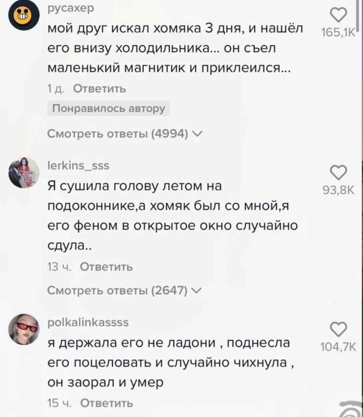 русахер о мой друг искал хомяка 3 дня, и нашёл его внизу холодильника... он съел маленький магнитик и приклеился... Ответить Понравилось автору Смотреть ответы (4994) lerkins_sss A сушила голову летом