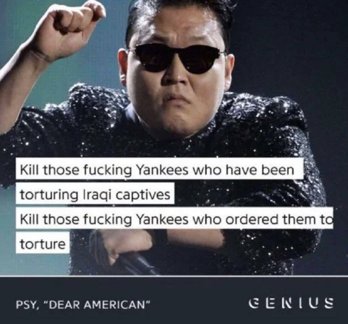 7, those fucking Yankees who have Бееп torturing Iraqi captives Kill those fucking Yankees who ordered them PSY AS AMERICAN