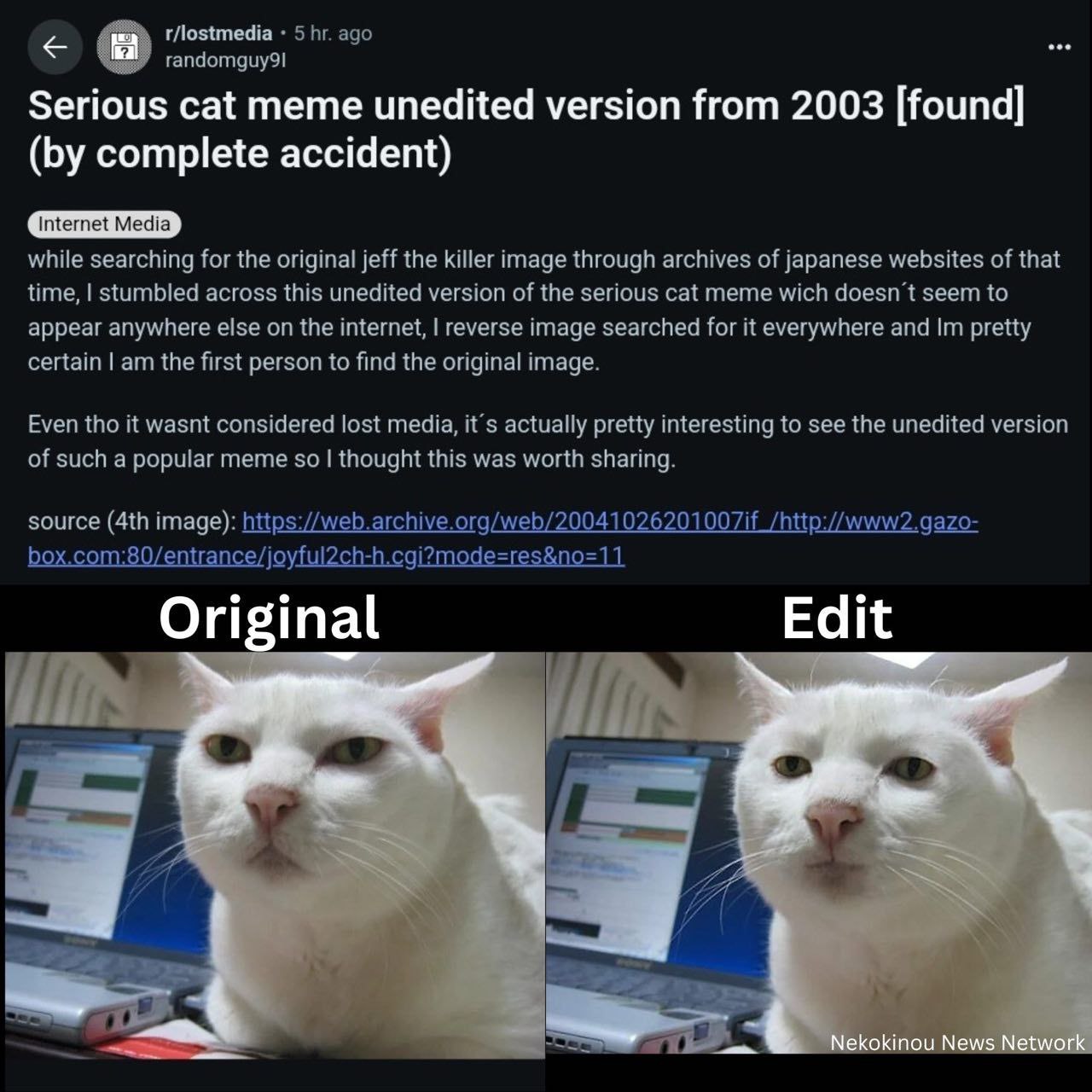 5 ago Serious cat meme unedited version from 2003 [found] complete accident) while searching for the original jeff the killer image through archives of japanese websites of that time, stumbled across 