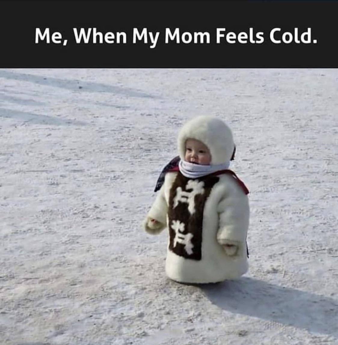 Me, When Mom Feels Cold.