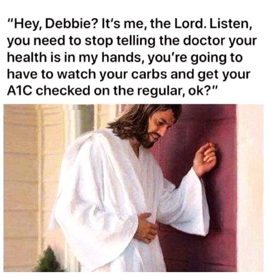 “Hey, Debbie? It’s me, the Lord. Listen, you need to stop telling the doctor your health is in my hands, you're going to have to watch your carbs and get your checked on the regular, и 4