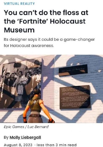 VIRTUAL REALITY You can’t the floss at the ‘Fortnite’ Holocaust Museum Its designer says it could be a game-changer for Holocaust awareness. я Epic Games Bernard Molly Liebergall August 8, 2023 less t