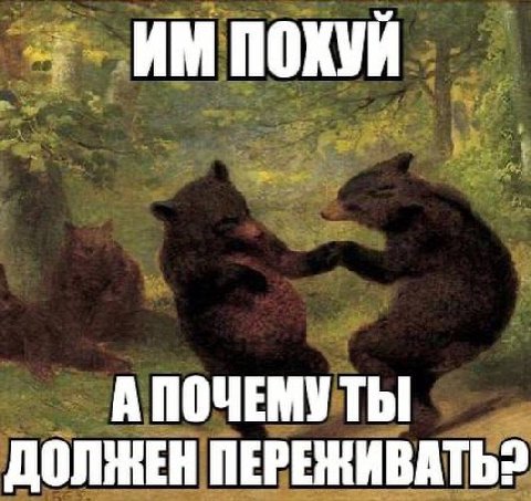 ПОХУЙ А ПОЧЕМУТЫ ДОЛЖЕН ПЕРЕЖИВАТЬ?