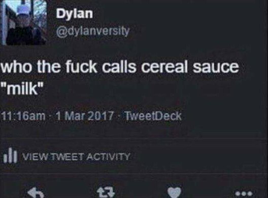 руап @dylanversity who the fuck calls cereal sauce "milk" 1 TweetDeck View TWEET ACTIVITY 1 eee