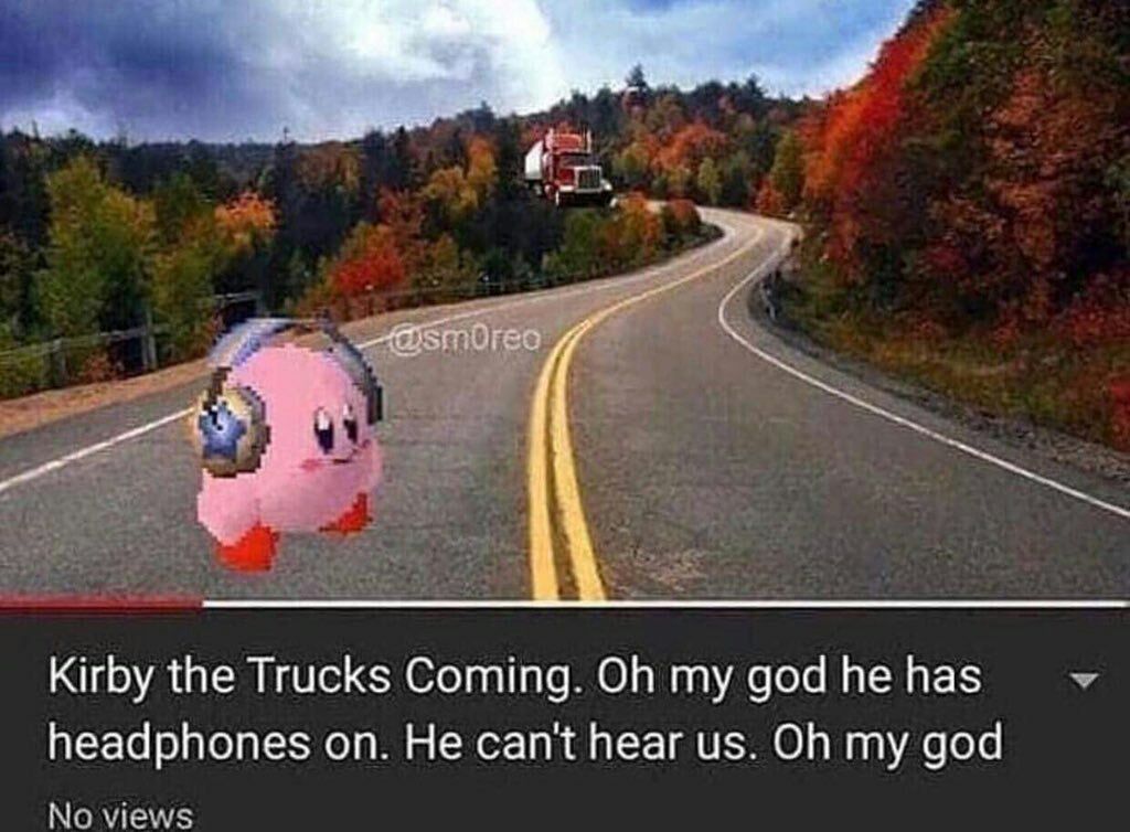 С 5 Kirby the Trucks Coming. доа паз headphones Не can't hear my god No views