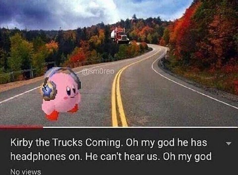 С 5 Kirby the Trucks Coming. доа паз headphones Не can't hear my god No views