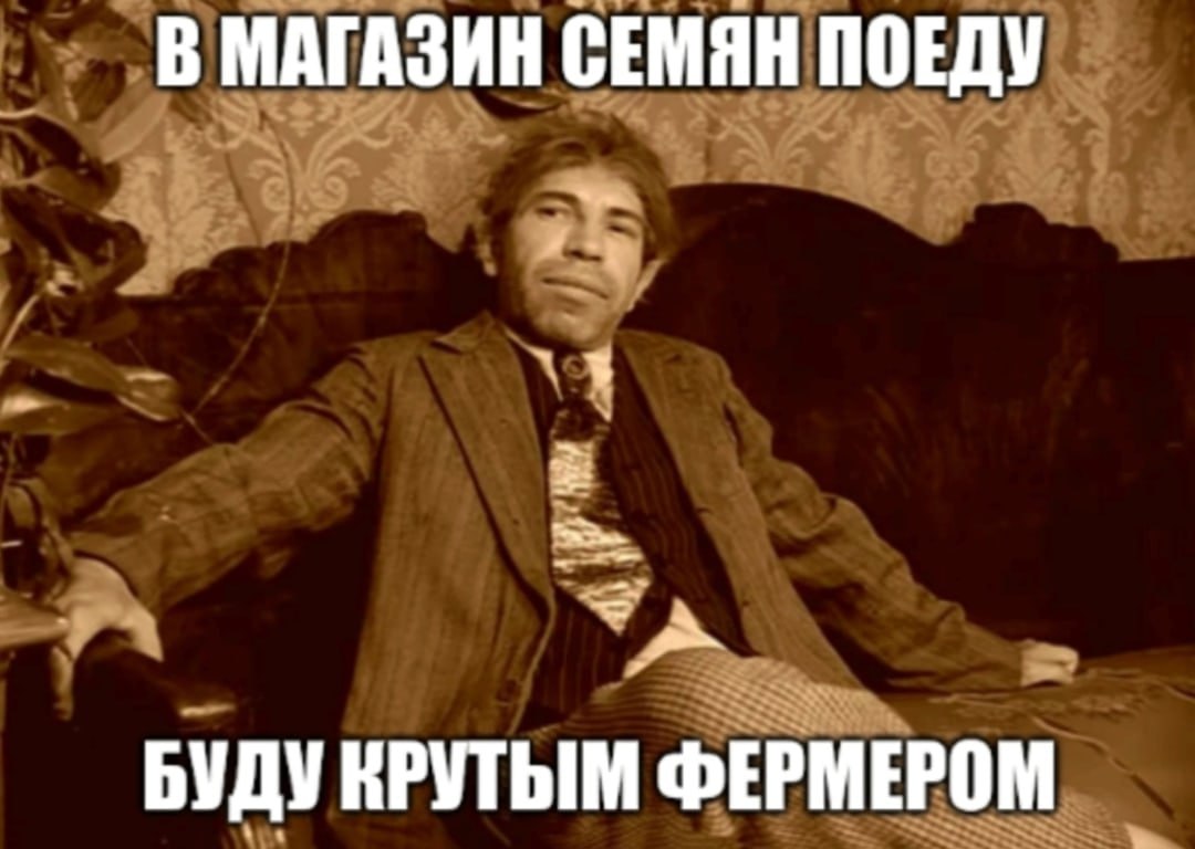 В МАГАЗИН СЕМЯН ПОЕДУ БУДУ НРУТЫМ ФЕРМЕРОМ