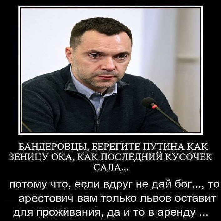 БАНДЕРОВЦЫ, БЕРЕГИТЕ ПУТИНА КАК ЗЕНИЦУ ОКА, КАК ПОСЛЕДНИЙ КУСОЧЕК САЛА... потому что, если вдруг не дай бог..., то арбестович вам только львов оставит для проживания, да и то в аренду