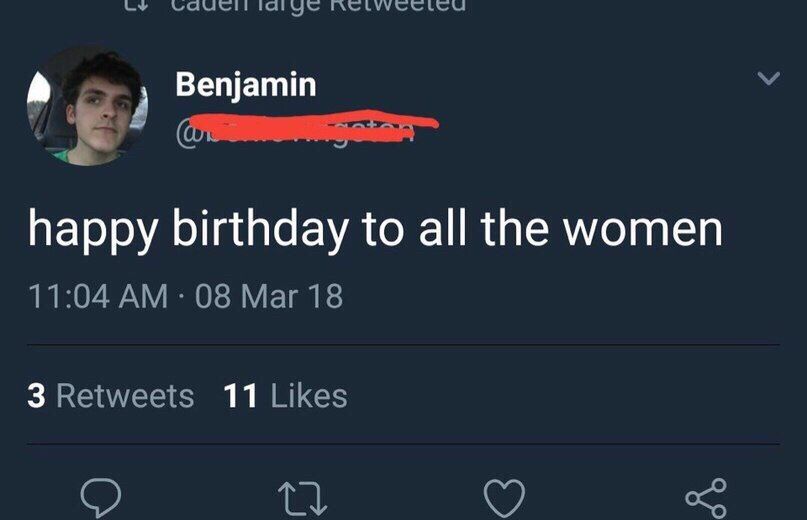 Benjamin happy birthday to all the women 11:04 08 Mar 18 3 Retweets 11 Likes