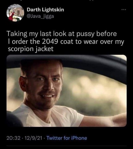Darth Lightskin @Java_jigga Taking my last look at pussy before order the 2049 coat to wear over my scorpion jacket 20:32 12/9/21 Twitter for iPhone