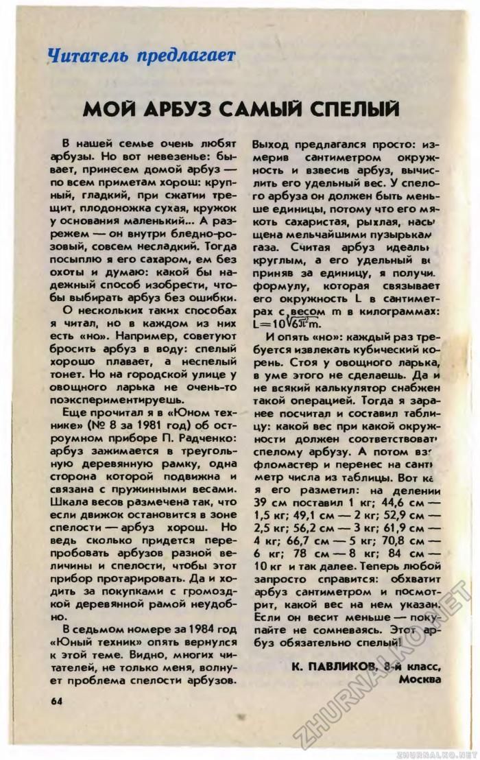 Читатель предлагает МОЙ АРБУЗ САМЫЙ СПЕЛЫЙ В нашей семье очень любят Выход предлагался просто: из- арбузы. Но вот невезенье: бы- окруж- мерив сантиметром вает, принесем домой арбуз ность и взвесив арб