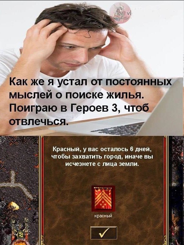 Как же я устал от постоянных. мыслей о поиске жилья. Поиграю в Героев 3, чтоб отвлечься. Красный, у Bac осталось 6 дней, чтобы захватить город, иначе вы 3 исчезнете с лица земли. красный