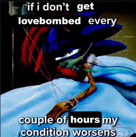ifidon’t get lovebombed every couple of hours my condition worsens
