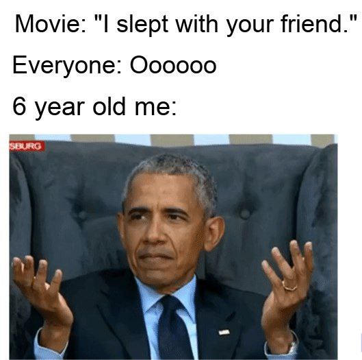 Movie: slept with your friend." Everyone: Оооооо 6 year old me: за