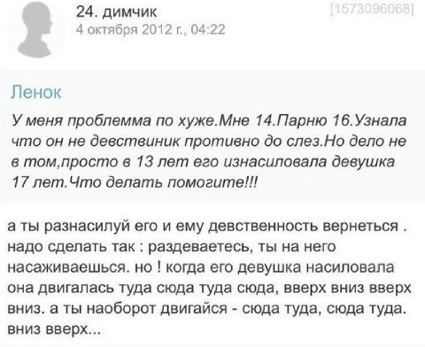 24. димчик 4 октября 2012 04:22 Ленок У меня проблемма по хуже.Мне 14.Парню 16.Узнала что он не девствиник противно до слез.Но дело не в в 13 лет его изнасиловала девушка 17 лет.Что делать помогите!!!