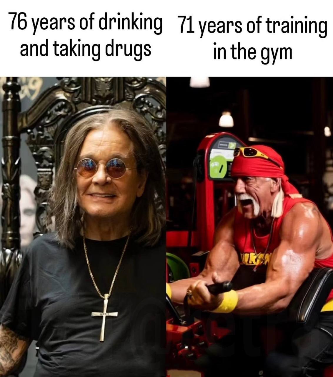 years of drinking 71 years of training and taking drugs in the gym 8.