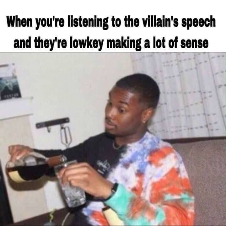 When you're listening to the villain's speech and they're lowkey making a lot of sense