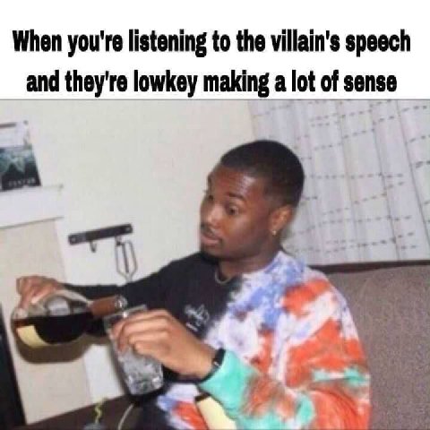 When you're listening to the villain's speech and they're lowkey making a lot of sense