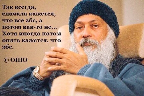 Так всегда, сначала кажется, что все збс, а потом как-то не... Хотя иногда потом опять кажется, что ОШО {2 и