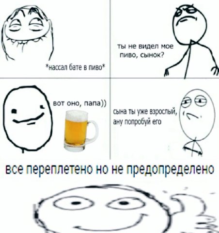 ты не видел мое пиво, сынок? *нассал бате в пиво* вот оно, папа)) сына ты уже взрослый ану попробуй ero все переплетено но не предопределено