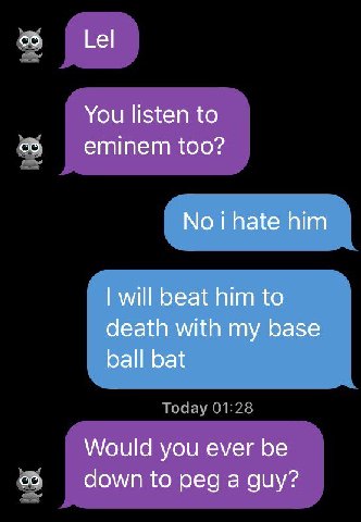 Lel You listen to еттет too? No i hate him will beat him to death with my base ball bat Would you ever be down to ред а guy?