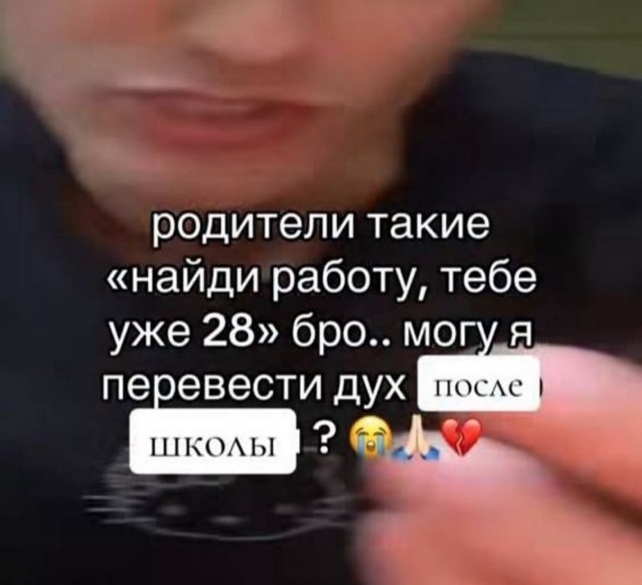 родители такие «найди работу, тебе уже 28» бро.. могу я перевести дух