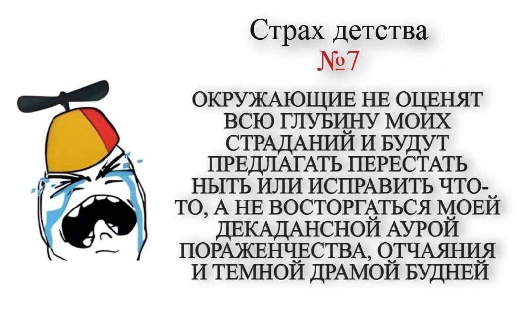 Страх детства №77 ОКРУЖАЮЩИЕ НЕ ОЦЕНЯТ ВСЮ ГЛУБИНУ МОИХ СТРАДАНИИ И БУДУТ ПРЕДЛАГАТЬ ПЕРЕСТАТЬ НЫТЬ ИЛИ ИСПРАВИТЬ 4TO-_ 9) TO, А НЕ ВОСТОРГАТЬСЯ МОЕИ 4 ДЕКАДАНСНОЙ АУРОЙ ПОРАЖЕНЧЕСТВА, ОТЧАЯНИЯ И ТЕМН