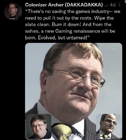 Colonizer Archer (DAKKADAKKA) no saving the games industry-- we need to К out the roots. Wipe the slate clean. Burn it down! And from the ashes, anew Gaming renaissance will be born. Evolved. but unta