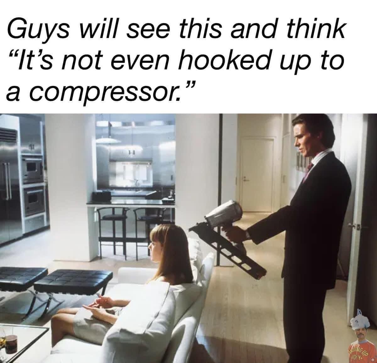 Guys will see this and think “It’s not even hooked up to a compressor.”