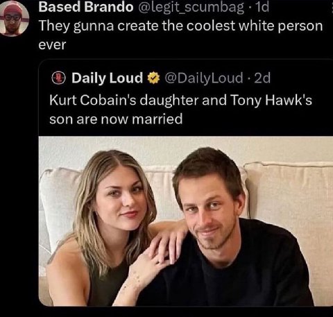 Based Brando @legit_ scumbag They gunna create the coolest white person ever Daily Loud @DailyLoud Kurt Cobain's daughter and Tony Hawk's son are now married