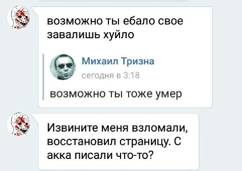 возможно ты ебало свое завалишь хуйло Михаил Тризна возможно ты тоже умер Извините меня взломали, восстановил страницу. С акка писали что-то?