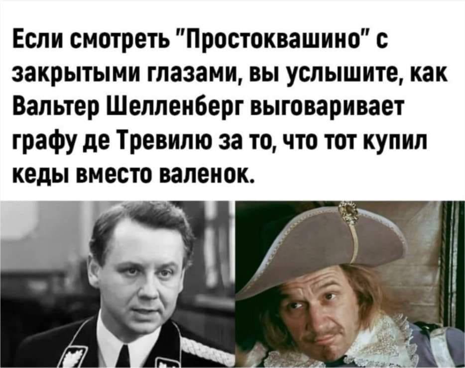 Если смотреть "Простоквашино" с закрытыми глазами, вы услышите, как Вальтер Шелленберг выговаривает графу Тревилю за то, что тот купил кеды вместо валенок.