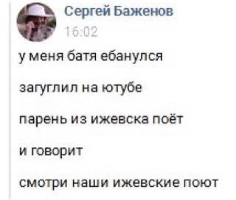 Сергей Баженов уменя батя ебанулся загуглил на ютубе парень из ижевска поёт и говорит смотри наши ижевские поют