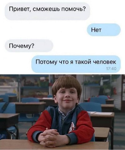 Привет, сможешь помочь? Нет Почему? Потому что я такой человек А