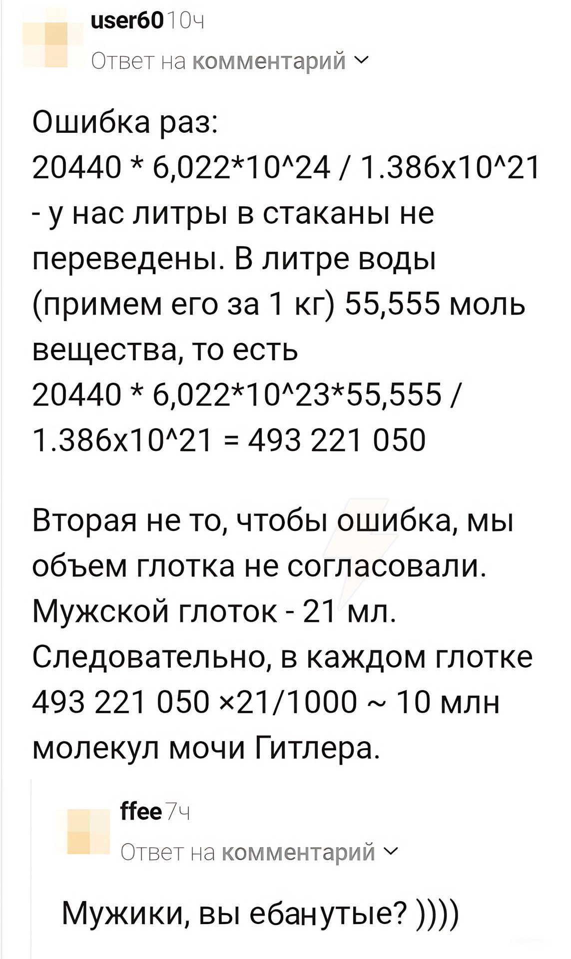 user60 Ответ на комментарий Ошибка раз: 20440 6,022*10^24 унас литры в стаканы не переведены. В литре воды (примем его за 1 55,555 моль вещества, то есть 20440 6,022*10^23*55,555 493 221 050 Вторая не