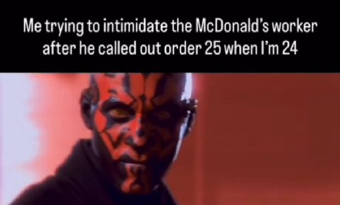 Me trying to intimidate the McDonald’s worker after he called out order 25 when [т 24