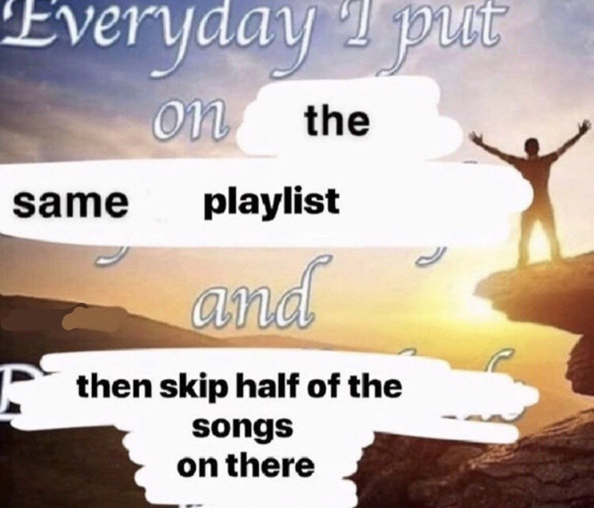 aye the same playlist 2 then skip half of the songs onthere