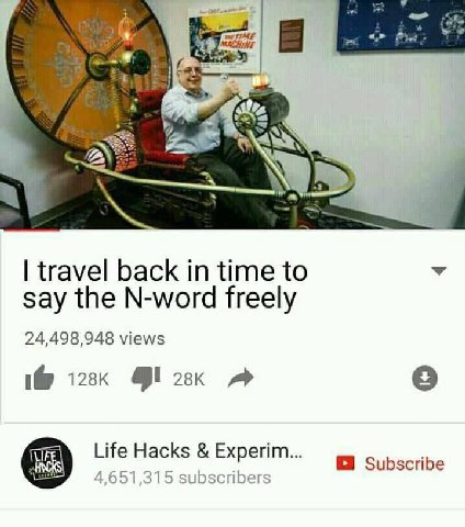 a” MACHINE 5279] travel back in time to say the N-word freely 24,498 948 views 1@ о Life Hacks 4,651,315 subscribers Subscribe