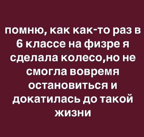 помню, как как-то раз в 6 классе на физре я сделала колесо,но не смогла вовремя остановиться и докатилась до такой жизни