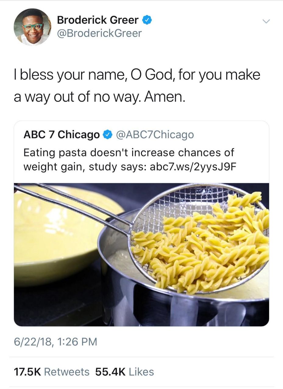 Broderick Greer @BroderickGreer bless your name, God, for you make a way out of no way. Amen. ABC 7 Chicago @ABC7Chicago Eating pasta doesn't increase chances of weight gain, study says: be 6/22/18, 1